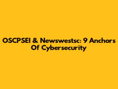 OSCPSEI & Newswestsc: 9 Anchors Of Cybersecurity