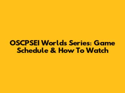 OSCPSEI Worlds Series: Game Schedule & How To Watch