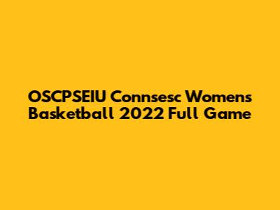 OSCPSEIU Connsesc Women's Basketball 2022 Full Game