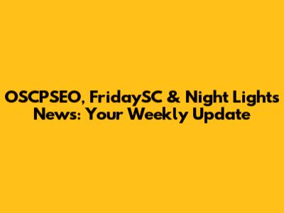 OSCPSEO, FridaySC & Night Lights News: Your Weekly Update