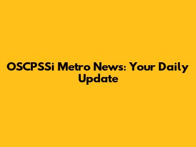 OSCPSSi Metro News: Your Daily Update