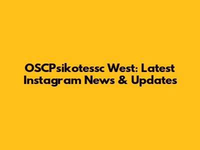 OSCPsikotessc West: Latest Instagram News & Updates