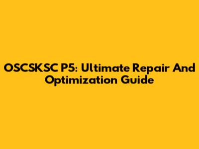 OSCSKSC P5: Ultimate Repair And Optimization Guide