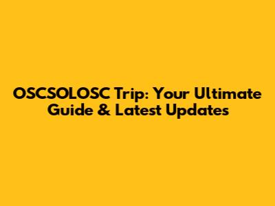 OSCSOLOSC Trip: Your Ultimate Guide & Latest Updates