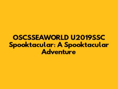 OSCSSEAWORLD U2019SSC Spooktacular: A Spooktacular Adventure