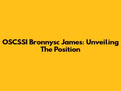 OSCSSI Bronnysc James: Unveiling The Position