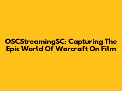 OSCStreamingSC: Capturing The Epic World Of Warcraft On Film