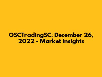OSCTradingSC: December 26, 2022 - Market Insights