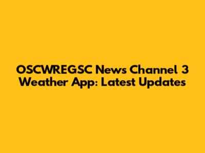 OSCWREGSC News Channel 3 Weather App: Latest Updates