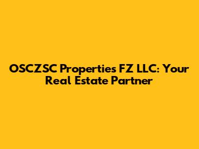 OSCZSC Properties FZ LLC: Your Real Estate Partner