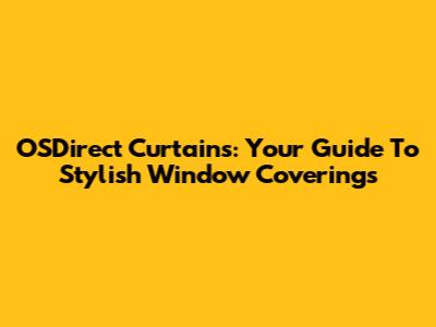 OSDirect Curtains: Your Guide To Stylish Window Coverings