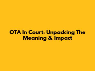 OTA In Court: Unpacking The Meaning & Impact