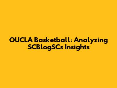 OUCLA Basketball: Analyzing SCBlogSC's Insights