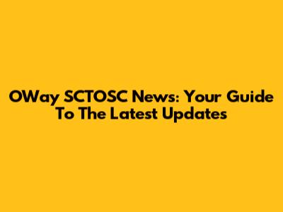 OWay SCTOSC News: Your Guide To The Latest Updates
