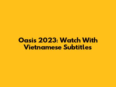 Oasis 2023: Watch With Vietnamese Subtitles