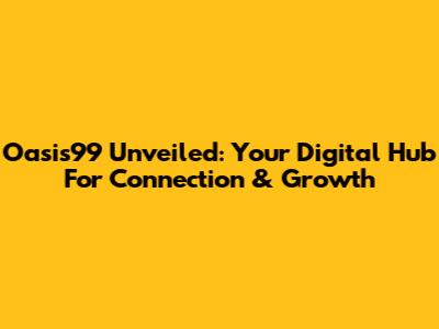 Oasis99 Unveiled: Your Digital Hub For Connection & Growth