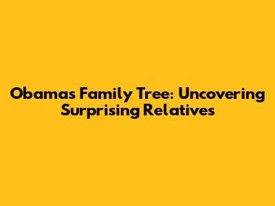 Obama's Family Tree: Uncovering Surprising Relatives