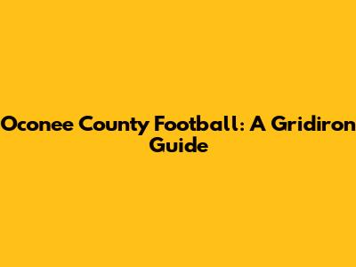 Oconee County Football: A Gridiron Guide
