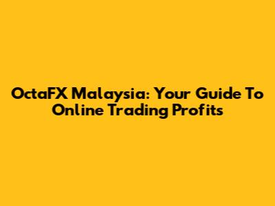 OctaFX Malaysia: Your Guide To Online Trading Profits