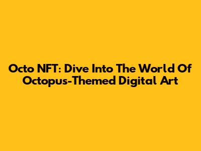 Octo NFT: Dive Into The World Of Octopus-Themed Digital Art
