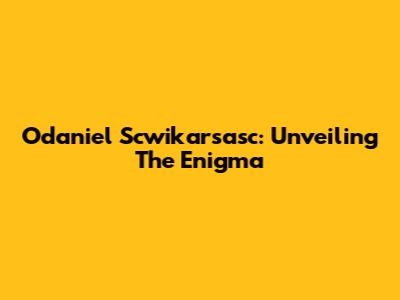 Odaniel Scwikarsasc: Unveiling The Enigma