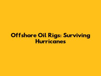 Offshore Oil Rigs: Surviving Hurricanes