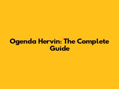 Ogenda Hervin: The Complete Guide