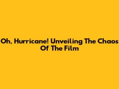 Oh, Hurricane! Unveiling The Chaos Of The Film