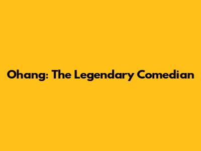 Ohang: The Legendary Comedian