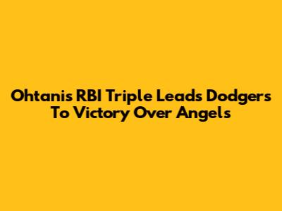 Ohtani's RBI Triple Leads Dodgers To Victory Over Angels