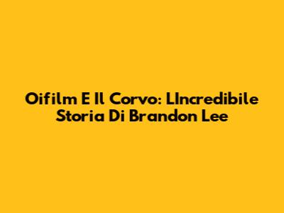 Oifilm E Il Corvo: L'Incredibile Storia Di Brandon Lee