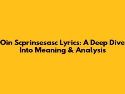Oin Scprinsesasc Lyrics: A Deep Dive Into Meaning & Analysis
