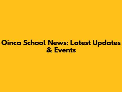 Oinca School News: Latest Updates & Events