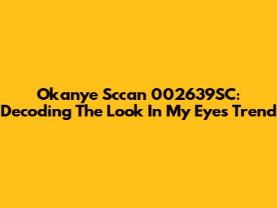Okanye Sccan 002639SC: Decoding The 'Look In My Eyes' Trend