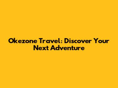 Okezone Travel: Discover Your Next Adventure