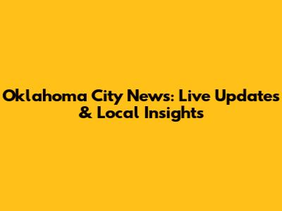 Oklahoma City News: Live Updates & Local Insights