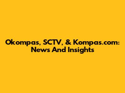 Okompas, SCTV, & Kompas.com: News And Insights