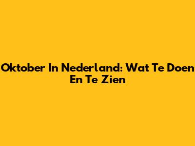 Oktober In Nederland: Wat Te Doen En Te Zien