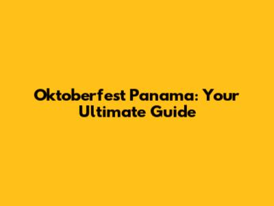 Oktoberfest Panama: Your Ultimate Guide