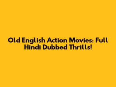 Old English Action Movies: Full Hindi Dubbed Thrills!