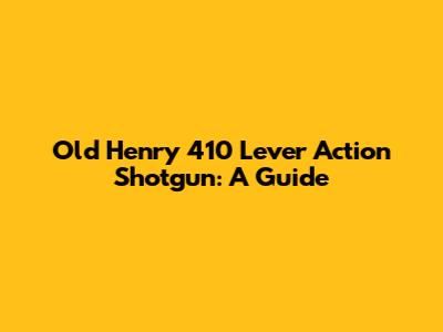 Old Henry 410 Lever Action Shotgun: A Guide