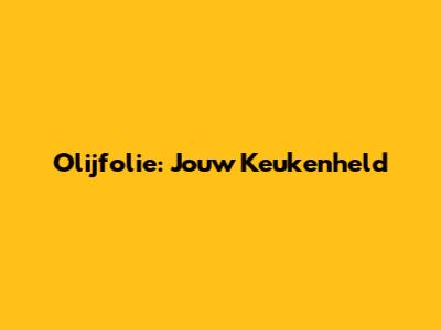 Olijfolie: Jouw Keukenheld