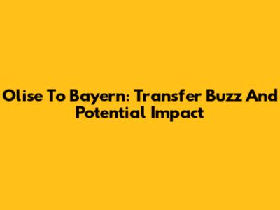Olise To Bayern: Transfer Buzz And Potential Impact