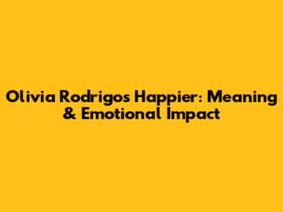 Olivia Rodrigo's 'Happier': Meaning & Emotional Impact