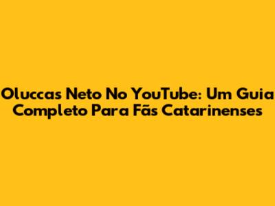 Oluccas Neto No YouTube: Um Guia Completo Para Fãs Catarinenses
