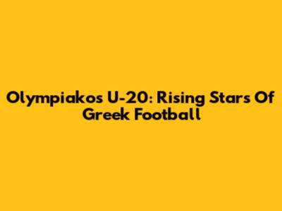 Olympiakos U-20: Rising Stars Of Greek Football