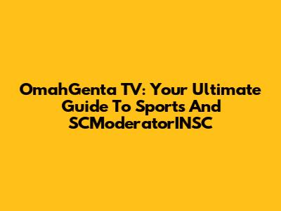 OmahGenta TV: Your Ultimate Guide To Sports And SCModeratorINSC