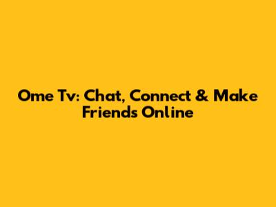 Ome Tv: Chat, Connect & Make Friends Online