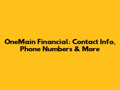 OneMain Financial: Contact Info, Phone Numbers & More