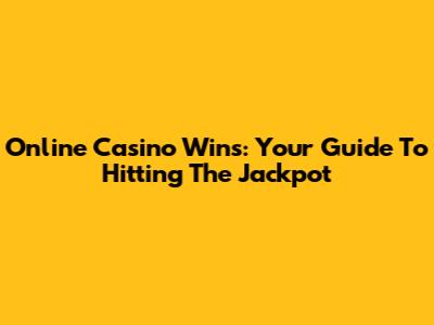 Online Casino Wins: Your Guide To Hitting The Jackpot